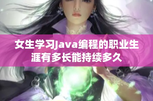 女生学习Java编程的职业生涯有多长能持续多久