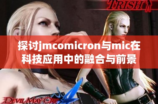 探讨jmcomicron与mic在科技应用中的融合与前景
