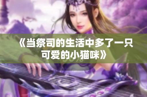 《当祭司的生活中多了一只可爱的小猫咪》