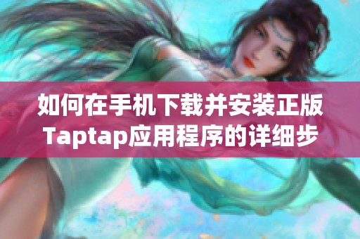 如何在手机下载并安装正版Taptap应用程序的详细步骤