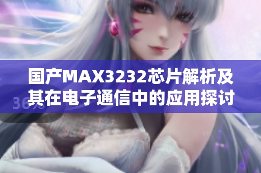 国产MAX3232芯片解析及其在电子通信中的应用探讨