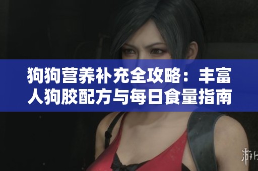 狗狗营养补充全攻略：丰富人狗胶配方与每日食量指南