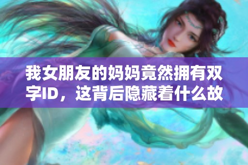 我女朋友的妈妈竟然拥有双字ID，这背后隐藏着什么故事