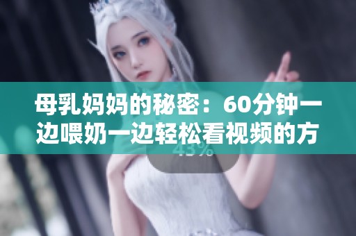 母乳妈妈的秘密：60分钟一边喂奶一边轻松看视频的方法