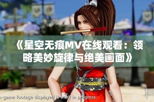 《星空无痕MV在线观看：领略美妙旋律与绝美画面》