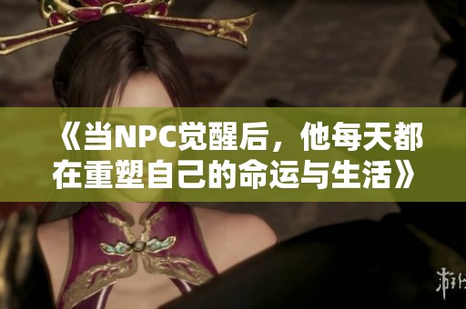 《当NPC觉醒后，他每天都在重塑自己的命运与生活》