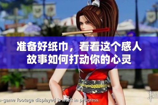 准备好纸巾，看看这个感人故事如何打动你的心灵