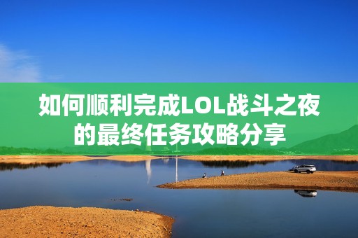 如何顺利完成LOL战斗之夜的最终任务攻略分享